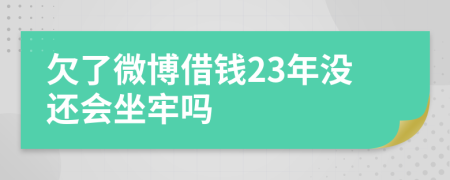 欠了微博借钱23年没还会坐牢吗