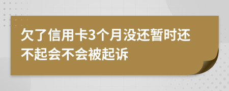 欠了信用卡3个月没还暂时还不起会不会被起诉