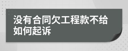 没有合同欠工程款不给如何起诉