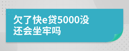 欠了快e贷5000没还会坐牢吗