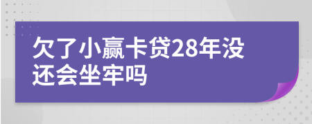 欠了小赢卡贷28年没还会坐牢吗