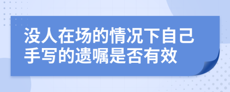 没人在场的情况下自己手写的遗嘱是否有效