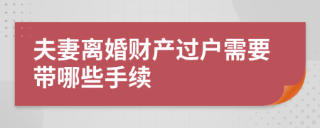 夫妻离婚财产过户需要带哪些手续