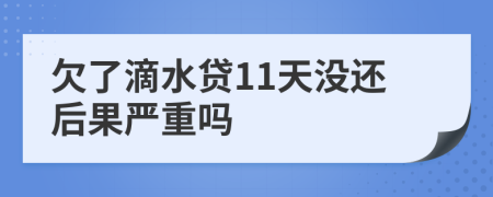 欠了滴水贷11天没还后果严重吗