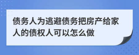 债务人为逃避债务把房产给家人的债权人可以怎么做