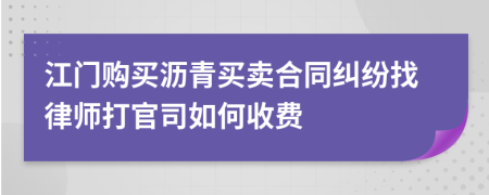 江门购买沥青买卖合同纠纷找律师打官司如何收费