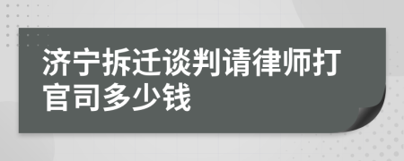 济宁拆迁谈判请律师打官司多少钱