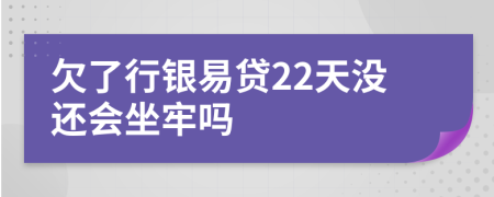 欠了行银易贷22天没还会坐牢吗