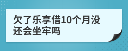 欠了乐享借10个月没还会坐牢吗