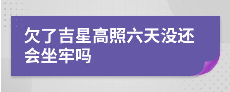 欠了吉星高照六天没还会坐牢吗