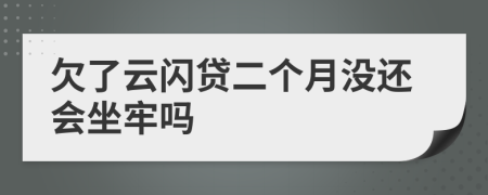 欠了云闪贷二个月没还会坐牢吗