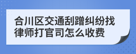 合川区交通刮蹭纠纷找律师打官司怎么收费