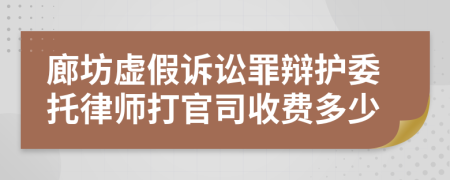 廊坊虚假诉讼罪辩护委托律师打官司收费多少