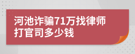 河池诈骗71万找律师打官司多少钱