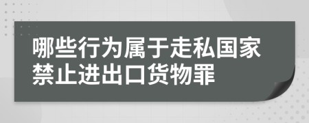 哪些行为属于走私国家禁止进出口货物罪