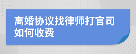 离婚协议找律师打官司如何收费