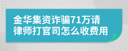 金华集资诈骗71万请律师打官司怎么收费用