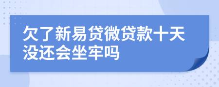 欠了新易贷微贷款十天没还会坐牢吗