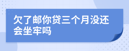 欠了邮你贷三个月没还会坐牢吗