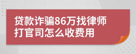 贷款诈骗86万找律师打官司怎么收费用