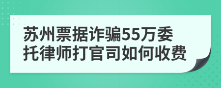 苏州票据诈骗55万委托律师打官司如何收费