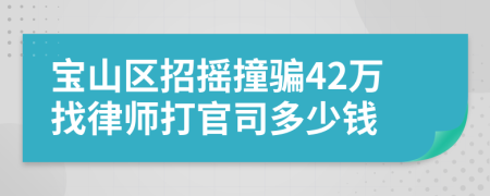 宝山区招摇撞骗42万找律师打官司多少钱