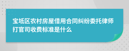 宝坻区农村房屋借用合同纠纷委托律师打官司收费标准是什么