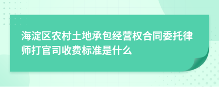 海淀区农村土地承包经营权合同委托律师打官司收费标准是什么