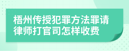 梧州传授犯罪方法罪请律师打官司怎样收费