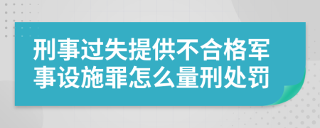 刑事过失提供不合格军事设施罪怎么量刑处罚