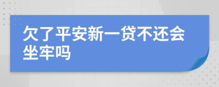 欠了平安新一贷不还会坐牢吗