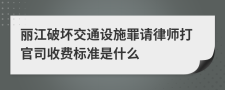 丽江破坏交通设施罪请律师打官司收费标准是什么