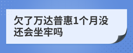 欠了万达普惠1个月没还会坐牢吗