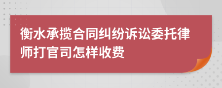 衡水承揽合同纠纷诉讼委托律师打官司怎样收费