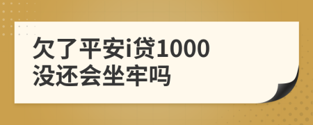 欠了平安i贷1000没还会坐牢吗