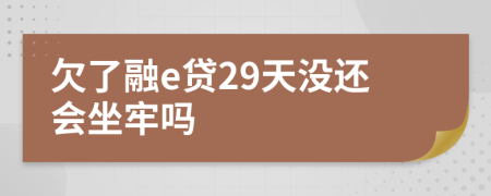 欠了融e贷29天没还会坐牢吗