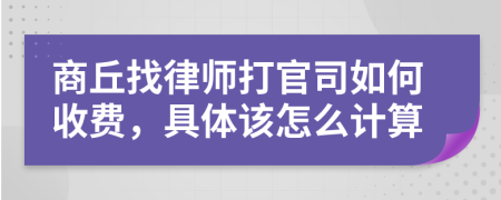 商丘找律师打官司如何收费，具体该怎么计算