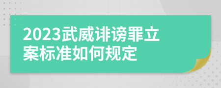 2023武威诽谤罪立案标准如何规定