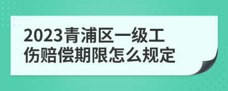 2023青浦区一级工伤赔偿期限怎么规定