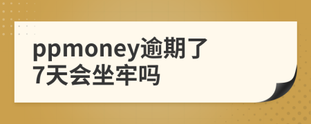 ppmoney逾期了7天会坐牢吗