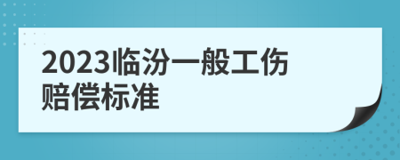 2023临汾一般工伤赔偿标准