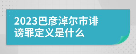 2023巴彦淖尔市诽谤罪定义是什么