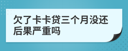 欠了卡卡贷三个月没还后果严重吗