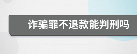 诈骗罪不退款能判刑吗