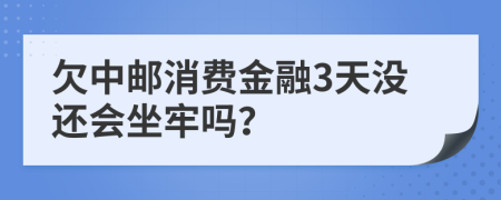 欠中邮消费金融3天没还会坐牢吗？