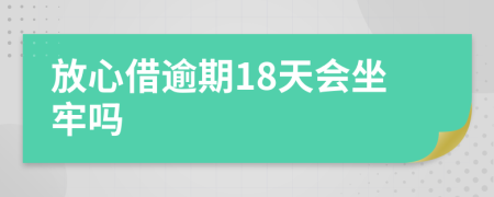 放心借逾期18天会坐牢吗