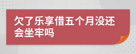 欠了乐享借五个月没还会坐牢吗