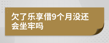 欠了乐享借9个月没还会坐牢吗