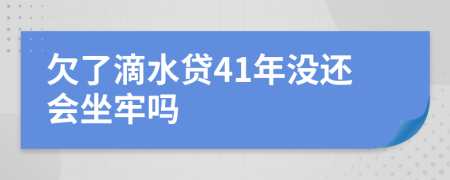 欠了滴水贷41年没还会坐牢吗