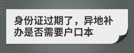 身份证过期了，异地补办是否需要户口本